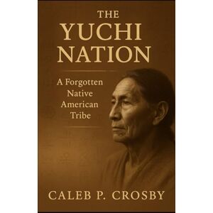 Crosby, Caleb P. The Yuchi Nation: A Forgotten Native American Tribe Crosby, Caleb P. The Yuchi Nation: A Forgotten Native American Tribe