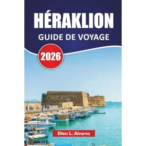 Alvarez, Ellen L. HÉRAKLION GUIDE DE VOYAGE 2026: Explorez les plus belles plages de Crète, les sites antiques, la cuisine locale et les expériences culturelles pour les visiteurs novices Alvarez, Ellen L. HÉRAKLION GUIDE DE VOYAGE 2026: Explorez les plus belles plages de Crète, les sites antiques, la cuisine locale et les expériences culturelles pour les visiteurs novices