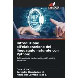 Lira U, Oscar Introduzione all'elaborazione del linguaggio naturale con Python: Dall'impatto alla trasformazione dell'industria tecnologica Lira U, Oscar Introduzione all'elaborazione del linguaggio naturale con Python: Dall'impatto alla trasformazione dell'industria tecnologica
