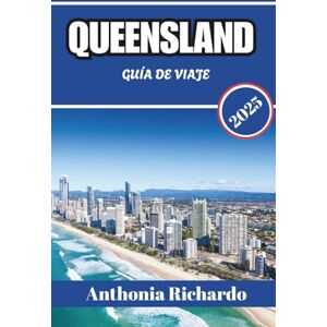 Richardo, Anthonia QUEENSLAND GUÍA DE VIAJE 2025: Donde el Arrecife Encuentra la Selva Tropical y la Tranquilidad Richardo, Anthonia QUEENSLAND GUÍA DE VIAJE 2025: Donde el Arrecife Encuentra la Selva Tropical y la Tranquilidad