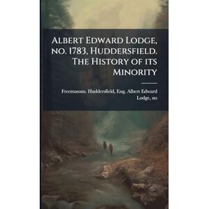 Albert Edward Lodge, no. 1783, Huddersfield. The History of its Minority Albert Edward Lodge, no. 1783, Huddersfield. The History of its Minority