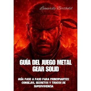 Berthold, Leonardo GUÍA DEL JUEGO METAL GEAR SOLID: Guía paso a paso para principiantes: consejos, secretos y trucos de supervivencia Berthold, Leonardo GUÍA DEL JUEGO METAL GEAR SOLID: Guía paso a paso para principiantes: consejos, secretos y trucos de supervivencia