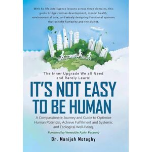 Motaghy, Dr Manijeh It's Not Easy to Be Human: A Compassionate Journey and Guide to Optimize Human Potential, Achieve Fulfillment and Systemic and Ecological Well-Being. Motaghy, Dr Manijeh It's Not Easy to Be Human: A Compassionate Journey and Guide to Optimize Human Potential, Achieve Fulfillment and Systemic and Ecological Well-Being.