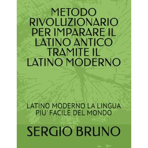 BRUNO, SERGIO METODO RIVOLUZIONARIO PER IMPARARE IL LATINO ANTICO TRAMITE IL LATINO MODERNO: LATINO MODERNO LA LINGUA PIU' FACILE DEL MONDO BRUNO, SERGIO METODO RIVOLUZIONARIO PER IMPARARE IL LATINO ANTICO TRAMITE IL LATINO MODERNO: LATINO MODERNO LA LINGUA PIU' FACILE DEL MONDO
