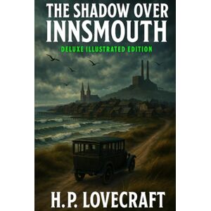 Lovecraft, H.P. The Shadow Over Innsmouth: Deluxe illustrated edition with detailed introduction and analysis Lovecraft, H.P. The Shadow Over Innsmouth: Deluxe illustrated edition with detailed introduction and analysis