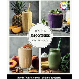 Moss, Rosemary Healthy Smoothies Recipe Book: The Ultimate Guide to Quick, Easy, and Nutrient-Packed Blends for Detox, Weight Loss, and Energy-Boosting Moss, Rosemary Healthy Smoothies Recipe Book: The Ultimate Guide to Quick, Easy, and Nutrient-Packed Blends for Detox, Weight Loss, and Energy-Boosting