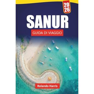 Harris, Rolando SANUR GUIDA DI VIAGGIO 2026: Esplora spiagge, passeggiate costiere, cucina locale, mercati e consigli pratici di viaggio nel sud-est di Bali Harris, Rolando SANUR GUIDA DI VIAGGIO 2026: Esplora spiagge, passeggiate costiere, cucina locale, mercati e consigli pratici di viaggio nel sud-est di Bali