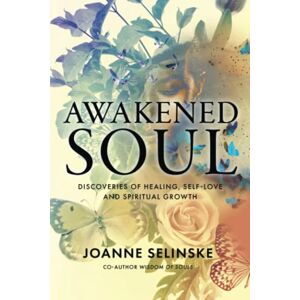 Selinske, Joanne Awakened Soul: Discoveries of Healing, Self-Love and Spiritual Growth Selinske, Joanne Awakened Soul: Discoveries of Healing, Self-Love and Spiritual Growth