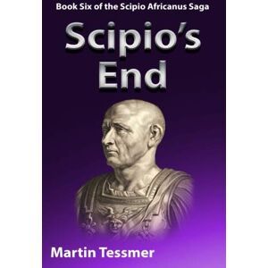 Tessmer, Martin Scipio's End: Book Six of the Scipio Africanus Saga: Volume 6 (Scipio Africanus: Rome's Greatest General) Tessmer, Martin Scipio's End: Book Six of the Scipio Africanus Saga: Volume 6 (Scipio Africanus: Rome's Greatest General)