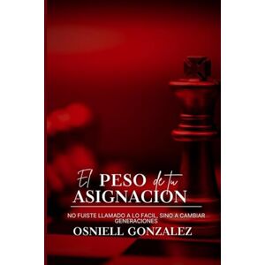 González, Osniell El peso de tu Asignación: No fuiste Llamado a lo Fácil, sino a cambiar Genraciones González, Osniell El peso de tu Asignación: No fuiste Llamado a lo Fácil, sino a cambiar Genraciones