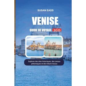 EADS, SUSAN VENISE GUIDE DE VOYAGE 2025: Explorez des sites historiques, des canaux pittoresques et des trésors locaux EADS, SUSAN VENISE GUIDE DE VOYAGE 2025: Explorez des sites historiques, des canaux pittoresques et des trésors locaux