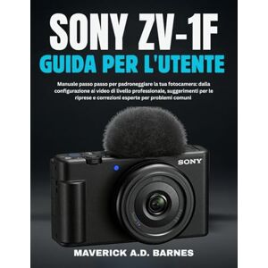 BARNES, MAVERICK A.D. SONY ZV-1F GUIDA PER L'UTENTE: Manuale passo passo per padroneggiare la tua fotocamera: dalla configurazione ai video di livello professionale, ... e correzioni esperte per problemi comuni BARNES, MAVERICK A.D. SONY ZV-1F GUIDA PER L'UTENTE: Manuale passo passo per padroneggiare la tua fotocamera: dalla configurazione ai video di livello professionale, ... e correzioni esperte per problemi comuni