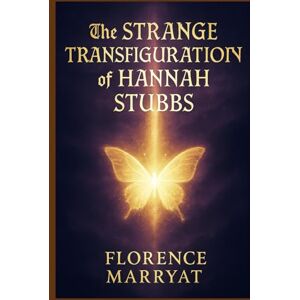 Marryat, Florence The Strange Transfiguration of Hannah Stubbs: A Victorian tale of spiritualism, haunted identities, and the psychic experiments that blur life, death, and the limits of science Marryat, Florence The Strange Transfiguration of Hannah Stubbs: A Victorian tale of spiritualism, haunted identities, and the psychic experiments that blur life, death, and the limits of science