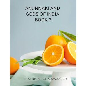 Conaway Jr, Frank M Anunnaki and Gods of India Book 2 Conaway Jr, Frank M Anunnaki and Gods of India Book 2
