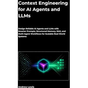 Lewis, Andrew Context Engineering for AI Agents and LLMs: Design Reliable AI Agents and LLMs with Smarter Prompts, Structured Memory, RAG, and Multi-Agent Workflows for Scalable Real-World Systems Lewis, Andrew Context Engineering for AI Agents and LLMs: Design Reliable AI Agents and LLMs with Smarter Prompts, Structured Memory, RAG, and Multi-Agent Workflows for Scalable Real-World Systems