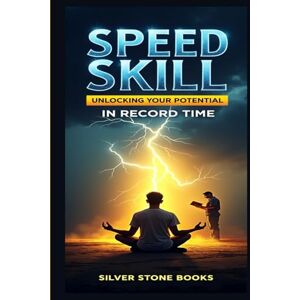 SILVER STONE BOOKS, SILVER STONE BOOKS Speed to Skill: Unlocking Your Potential in Record Time SILVER STONE BOOKS, SILVER STONE BOOKS Speed to Skill: Unlocking Your Potential in Record Time