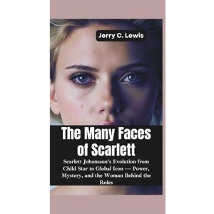 C. Lewis, Jerry THE MANY FACES OF SCARLETT: Scarlett Johansson’s Evolution from Child Star to Global Icon –Power, Mystery, and the Woman Behind the Roles C. Lewis, Jerry THE MANY FACES OF SCARLETT: Scarlett Johansson’s Evolution from Child Star to Global Icon –Power, Mystery, and the Woman Behind the Roles