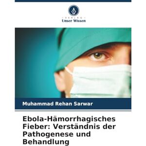 Sarwar, Muhammad Rehan Ebola-Hämorrhagisches Fieber: Verständnis der Pathogenese und Behandlung Sarwar, Muhammad Rehan Ebola-Hämorrhagisches Fieber: Verständnis der Pathogenese und Behandlung