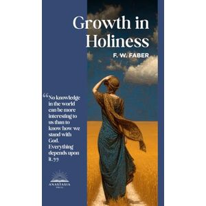 Faber Growth in Holiness: or The Progress of the Spiritual Life Faber Growth in Holiness: or The Progress of the Spiritual Life