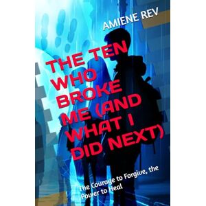 REV, AMIENE THE TEN WHO BROKE ME (AND WHAT I DID NEXT): The Courage to Forgive, the Power to Heal REV, AMIENE THE TEN WHO BROKE ME (AND WHAT I DID NEXT): The Courage to Forgive, the Power to Heal