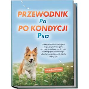 Kortlang, Jens Przewodnik po kondycji psa: Z ukierunkowanym treningiem mięśniowym, treningiem ruchowym, treningiem agility oraz fizjoterapią dla optymalnego zdrowia ... życia dla Twojego psa w tym plan treningowy Kortlang, Jens Przewodnik po kondycji psa: Z ukierunkowanym treningiem mięśniowym, treningiem ruchowym, treningiem agility oraz fizjoterapią dla optymalnego zdrowia ... życia dla Twojego psa w tym plan treningowy