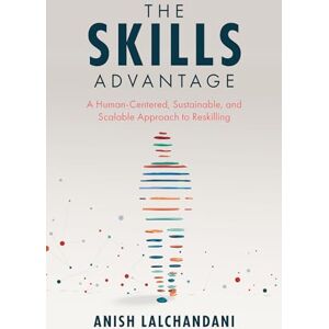 Lalchandani, Anish The Skills Advantage: A Human-Centered, Sustainable, and Scalable Approach to Reskilling Lalchandani, Anish The Skills Advantage: A Human-Centered, Sustainable, and Scalable Approach to Reskilling