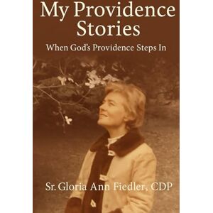 Fiedler CDP, Sr Gloria Ann My Providence Stories: When God's Providence Steps In Fiedler CDP, Sr Gloria Ann My Providence Stories: When God's Providence Steps In