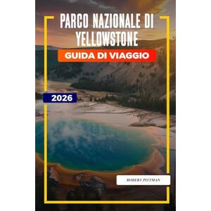 PITTMAN, ROBERT Parco nazionale di Yellowstone Guida di viaggio 2026: Esplora il Parco Nazionale di Yellowstone: Old Faithful, sentieri escursionistici, opzioni di alloggio e ingressi al parco PITTMAN, ROBERT Parco nazionale di Yellowstone Guida di viaggio 2026: Esplora il Parco Nazionale di Yellowstone: Old Faithful, sentieri escursionistici, opzioni di alloggio e ingressi al parco