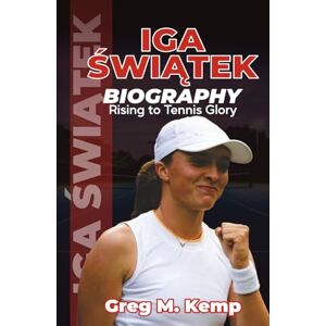 Kemp, Greg M. IGA ŚWIĄTEK BIOGRAPHY: Rising to Tennis Glory (Beyond Greatness) Kemp, Greg M. IGA ŚWIĄTEK BIOGRAPHY: Rising to Tennis Glory (Beyond Greatness)