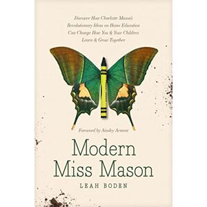Leah Boden Modern Miss Mason: Discover How Charlotte Mason's Revolutionary Ideas on Home Education Can Change How You and Your Children Learn and Grow Together Leah Boden Modern Miss Mason: Discover How Charlotte Mason's Revolutionary Ideas on Home Education Can Change How You and Your Children Learn and Grow Together