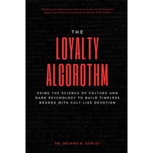 Gurley, Dr. Delano B. The Loyalty Algorithm: Using The Science of Culture And Dark Psychology To Build Timeless Brands with Cult-Like Devotion: Create Movements, Control Belief, Cult Psychology, Creating A Business Culture Gurley, Dr. Delano B. The Loyalty Algorithm: Using The Science of Culture And Dark Psychology To Build Timeless Brands with Cult-Like Devotion: Create Movements, Control Belief, Cult Psychology, Creating A Business Culture
