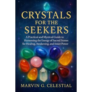 Celestial, Marvin G. Crystals for the Seekers: A Practical and Mystical Guide to Harnessing the Energy of Sacred Stones for Healing, Awakening, and Inner Power Celestial, Marvin G. Crystals for the Seekers: A Practical and Mystical Guide to Harnessing the Energy of Sacred Stones for Healing, Awakening, and Inner Power