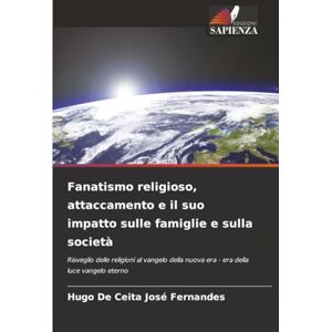 Fernandes Fanatismo religioso, attaccamento e il suo impatto sulle famiglie e sulla società: Risveglio delle religioni al vangelo della nuova era era della luce vangelo eterno Fernandes Fanatismo religioso, attaccamento e il suo impatto sulle famiglie e sulla società: Risveglio delle religioni al vangelo della nuova era era della luce vangelo eterno