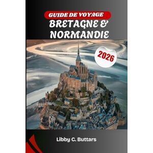 Buttars, Libby C. GUIDE DE VOYAGE BRETAGNE & NORMANDIE 2026: Explorez les légendes celtiques, les plages du débarquement et les merveilles côtières de France Buttars, Libby C. GUIDE DE VOYAGE BRETAGNE & NORMANDIE 2026: Explorez les légendes celtiques, les plages du débarquement et les merveilles côtières de France