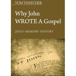 Thatcher, Tom Why John Wrote a Gospel: Jesus Memory History Thatcher, Tom Why John Wrote a Gospel: Jesus Memory History