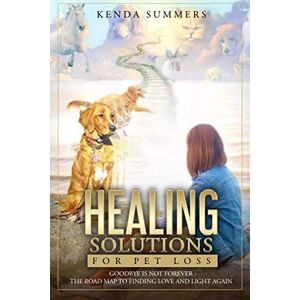 Kenda Healing Solutions for Pet Loss: Goodbye Is Not Forever ~ The Road Map to Finding Love and Light Again Kenda Healing Solutions for Pet Loss: Goodbye Is Not Forever ~ The Road Map to Finding Love and Light Again