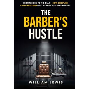 Lewis, William The Barber’s Hustle: “From the Cell to the Chair – How Discipline, Pain & Precision Built My Million Dollar Mindset” Lewis, William The Barber’s Hustle: “From the Cell to the Chair – How Discipline, Pain & Precision Built My Million Dollar Mindset”