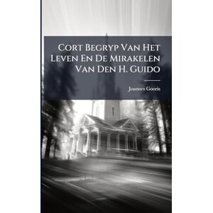 Gooris, Joannes Cort Begryp Van Het Leven En De Mirakelen Van Den H. Guido Gooris, Joannes Cort Begryp Van Het Leven En De Mirakelen Van Den H. Guido
