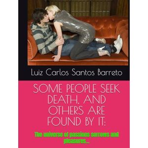 Barreto, Luiz Carlos Santos SOME PEOPLE SEEK DEATH, AND OTHERS ARE FOUND BY IT:: The universe of passions sorrows and pleasures... Barreto, Luiz Carlos Santos SOME PEOPLE SEEK DEATH, AND OTHERS ARE FOUND BY IT:: The universe of passions sorrows and pleasures...
