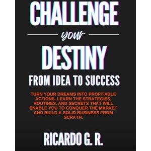 Guzmán, Ing. Ricardo CHALLENGE YOUR DESTINY: From Idea to Success. Turn your dreams into profitable actions. Guzmán, Ing. Ricardo CHALLENGE YOUR DESTINY: From Idea to Success. Turn your dreams into profitable actions.