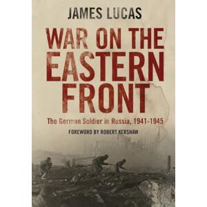 James Lucas War on the Eastern Front: The German Soldier in Russia, 1941-1945 James Lucas War on the Eastern Front: The German Soldier in Russia, 1941-1945