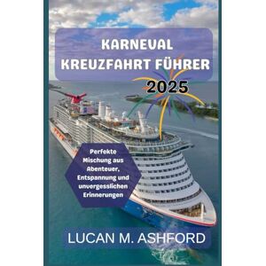 Ashford, Lucan M. KARNEVAL KREUZFAHRT FÜHRER 2025: Perfekte Mischung aus Abenteuer, Entspannung und unvergesslichen Erinnerungen Ashford, Lucan M. KARNEVAL KREUZFAHRT FÜHRER 2025: Perfekte Mischung aus Abenteuer, Entspannung und unvergesslichen Erinnerungen