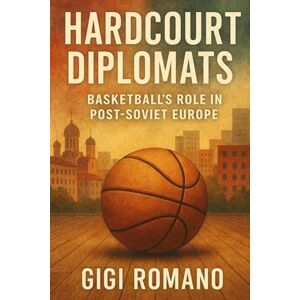 Romano, Gigi Hardcourt Diplomats: Basketball's Role in Post-Soviet Europe Romano, Gigi Hardcourt Diplomats: Basketball's Role in Post-Soviet Europe