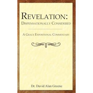 Greene, Dr. David Alan Revelation: Dispensationally Considered (A Grace Expositional Commentary) Greene, Dr. David Alan Revelation: Dispensationally Considered (A Grace Expositional Commentary)