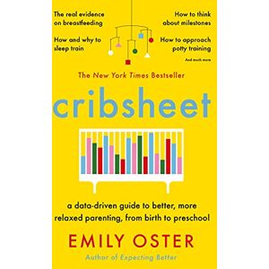 Oster, Emily Cribsheet: A Data-Driven Guide to Better, More Relaxed Parenting, from Birth to Preschool Oster, Emily Cribsheet: A Data-Driven Guide to Better, More Relaxed Parenting, from Birth to Preschool