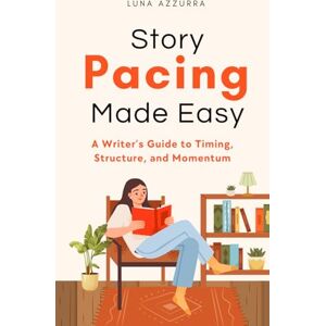 Azzurra, Luna Story Pacing Made Easy: A Writer’s Guide to Timing, Structure, and Momentum Azzurra, Luna Story Pacing Made Easy: A Writer’s Guide to Timing, Structure, and Momentum