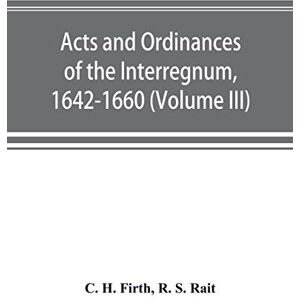 H Firth, C Acts and ordinances of the Interregnum, 1642-1660 (Volume III) H Firth, C Acts and ordinances of the Interregnum, 1642-1660 (Volume III)
