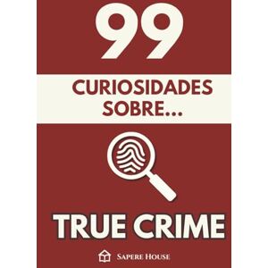 Sapere House, Colección 99 Curiosidades sobre True Crime: Descubre los hechos, datos y secretos más sorprendentes sobre la mente que razona el mal Sapere House, Colección 99 Curiosidades sobre True Crime: Descubre los hechos, datos y secretos más sorprendentes sobre la mente que razona el mal