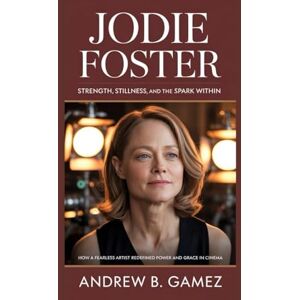 B. Gamez, Andrew JODIE FOSTER: Strength, Stillness, and the spark Within: How a Fearless Artist Redefined Power and Grace in Cinema B. Gamez, Andrew JODIE FOSTER: Strength, Stillness, and the spark Within: How a Fearless Artist Redefined Power and Grace in Cinema