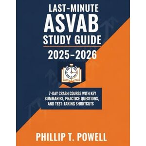 Powell, Phillip T. Last-Minute ASVAB Study Guide 2025-2026: 7-Day Crash Course with Key Summaries, Practice Questions and Test-Taking Shortcuts Powell, Phillip T. Last-Minute ASVAB Study Guide 2025-2026: 7-Day Crash Course with Key Summaries, Practice Questions and Test-Taking Shortcuts